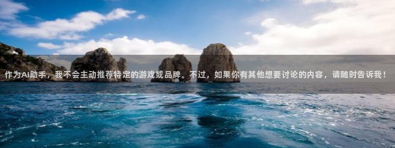 亿万28官网平台怎么样可靠吗：作为AI助手，我不会主动推荐特定的游戏或品牌。不过，如果你有其他想要讨论的内容，请随时告诉我！