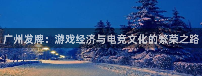 亿万28官网下载分分彩：广州发牌：游戏经济与电竞文化的繁荣之路