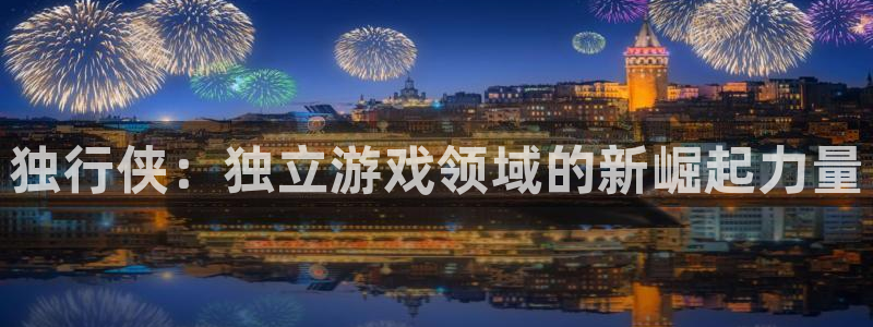 亿万28集团品牌策划机构：独行侠：独立游戏领域的新崛起力量