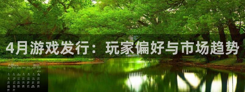 亿万28官网登录注册账号安全吗是真的吗：4月游戏发行：玩家偏好与市场趋势